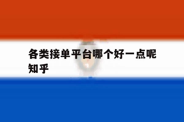 各类接单平台哪个好一点呢知乎 各类接单平台哪个好一点呢知乎