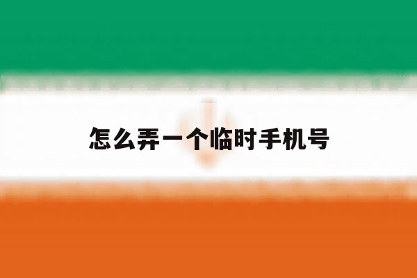 怎么弄一个临时手机号 怎么弄一个临时手机号