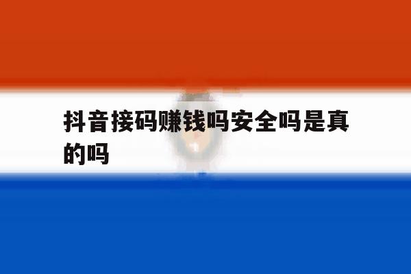 抖音接码赚钱吗安全吗是真的吗 抖音接码赚钱吗安全吗是真的吗