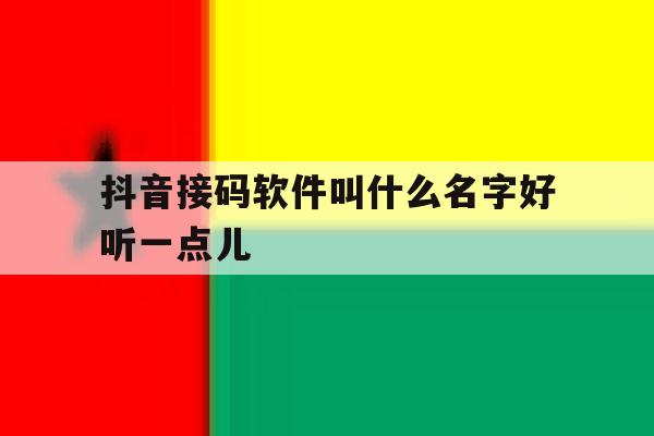 抖音接码软件叫什么名字好听一点儿 抖音接码软件叫什么名字好听一点儿