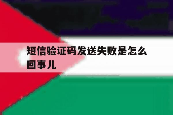 短信验证码发送失败是怎么回事儿 短信验证码发送失败是怎么回事儿