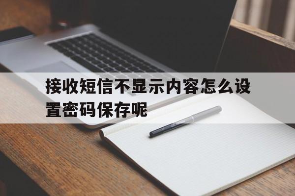 接收短信不显示内容怎么设置密码保存呢 接收短信不显示内容怎么设置密码保存呢