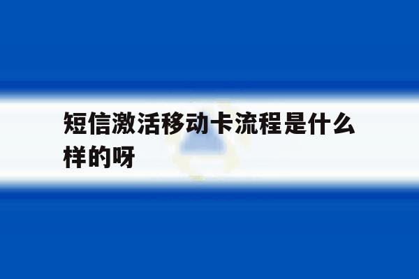 短信激活移动卡流程是什么样的呀 短信激活移动卡流程是什么样的呀
