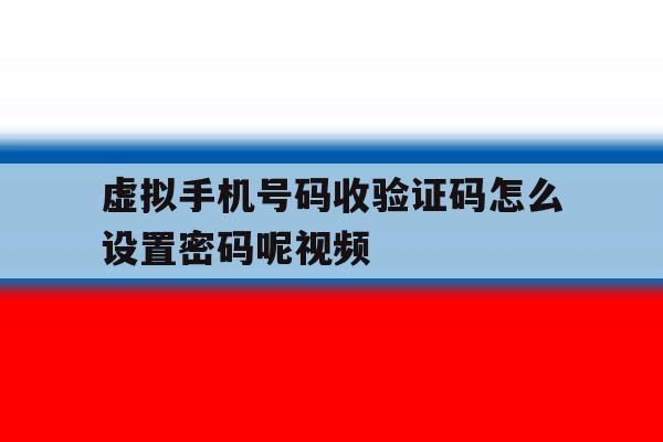 虚拟手机号码收验证码怎么设置密码呢视频 虚拟手机号码收验证码怎么设置密码呢视频