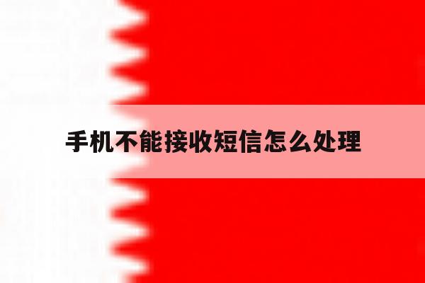 手机不能接收短信怎么处理 手机不能接收短信怎么处理