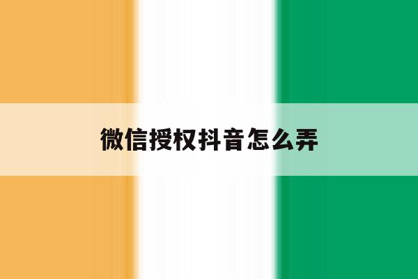 微信授权抖音怎么弄 微信授权抖音怎么弄