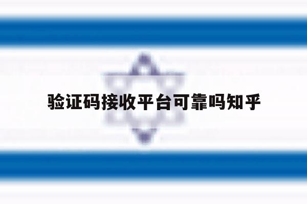 验证码接收平台可靠吗知乎 验证码接收平台可靠吗知乎