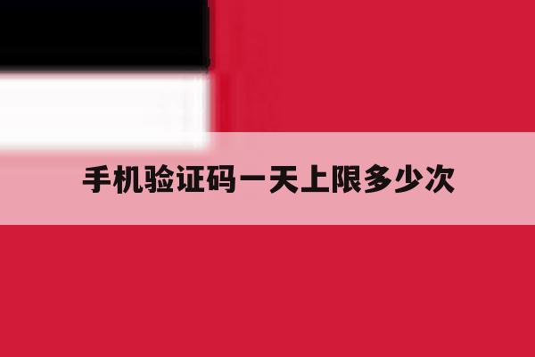 手机验证码一天上限多少次 手机验证码一天上限多少次