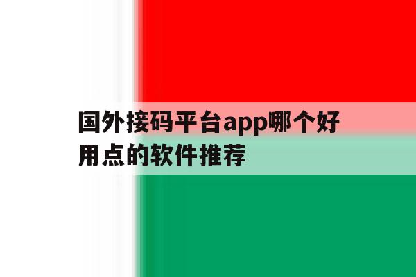 国外接码平台app哪个好用点的软件推荐 国外接码平台app哪个好用点的软件推荐