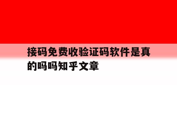 接码免费收验证码软件是真的吗吗知乎文章的简单介绍 接码免费收验证码软件是真的吗吗知乎文章的简单介绍