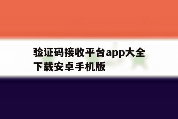 包含验证码接收平台app大全下载安卓手机版的词条 包含验证码接收平台app大全下载安卓手机版的词条