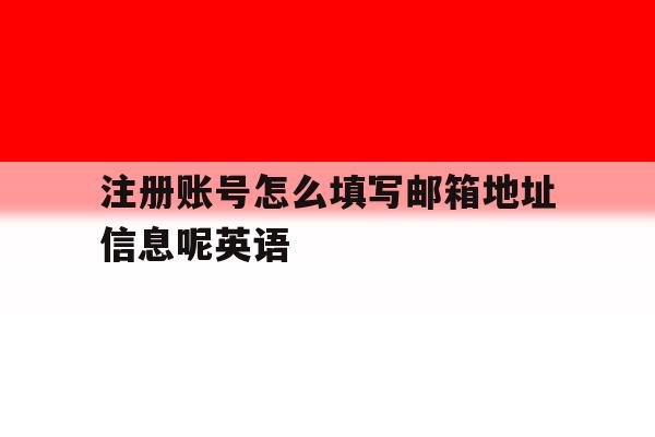 注册账号怎么填写邮箱地址信息呢英语 注册账号怎么填写邮箱地址信息呢英语