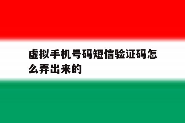 虚拟手机号码短信验证码怎么弄出来的 虚拟手机号码短信验证码怎么弄出来的