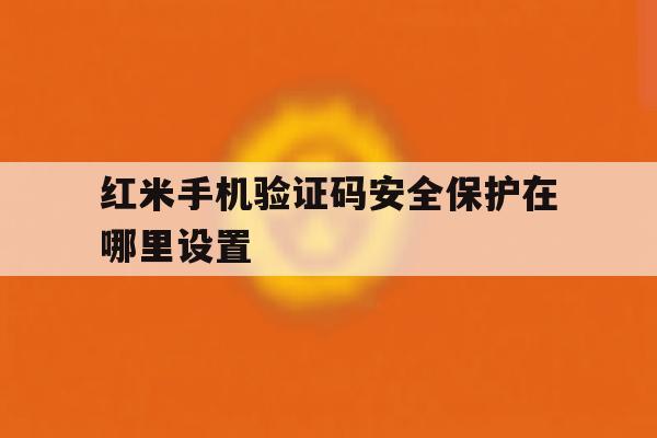 红米手机验证码安全保护在哪里设置 红米手机验证码安全保护在哪里设置