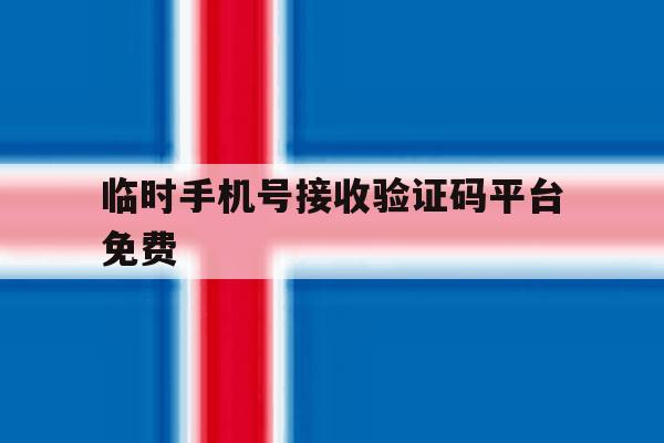 临时手机号接收验证码平台免费 临时手机号接收验证码平台免费