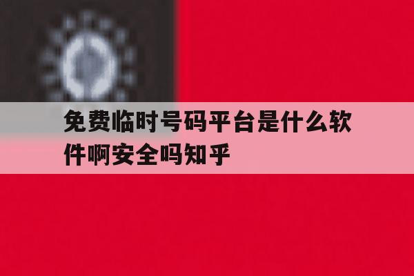 关于免费临时号码平台是什么软件啊安全吗知乎的信息 关于免费临时号码平台是什么软件啊安全吗知乎的信息