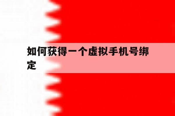 如何获得一个虚拟手机号绑定 如何获得一个虚拟手机号绑定