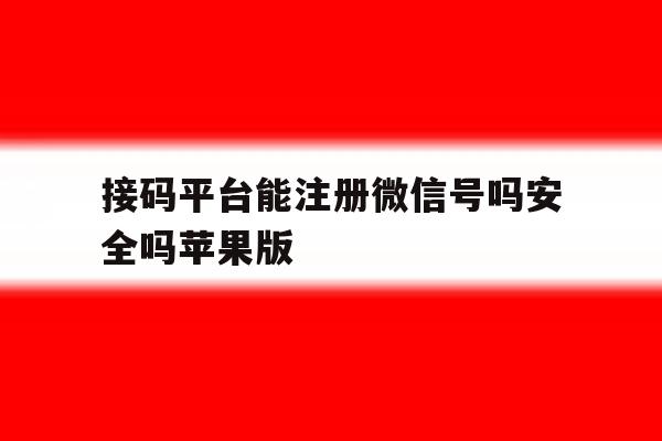 包含接码平台能注册微信号吗安全吗苹果版的词条 包含接码平台能注册微信号吗安全吗苹果版的词条