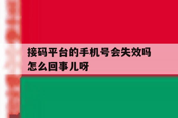 关于接码平台的手机号会失效吗怎么回事儿呀的信息 关于接码平台的手机号会失效吗怎么回事儿呀的信息