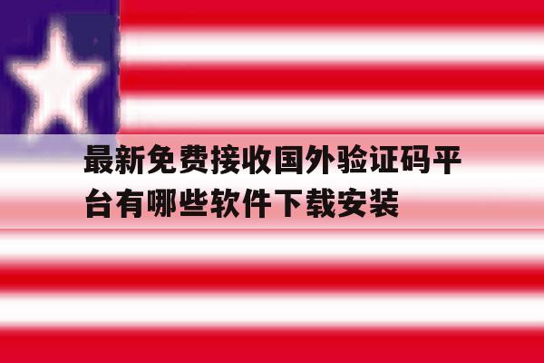 最新免费接收国外验证码平台有哪些软件下载安装的简单介绍 最新免费接收国外验证码平台有哪些软件下载安装的简单介绍