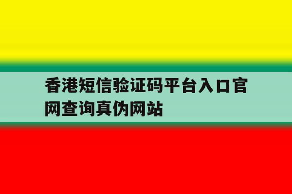 香港短信验证码平台入口官网查询真伪网站的简单介绍 香港短信验证码平台入口官网查询真伪网站的简单介绍