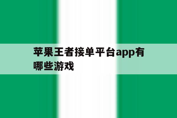 苹果王者接单平台app有哪些游戏的简单介绍 苹果王者接单平台app有哪些游戏的简单介绍