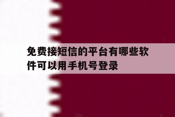 包含免费接短信的平台有哪些软件可以用手机号登录的词条
