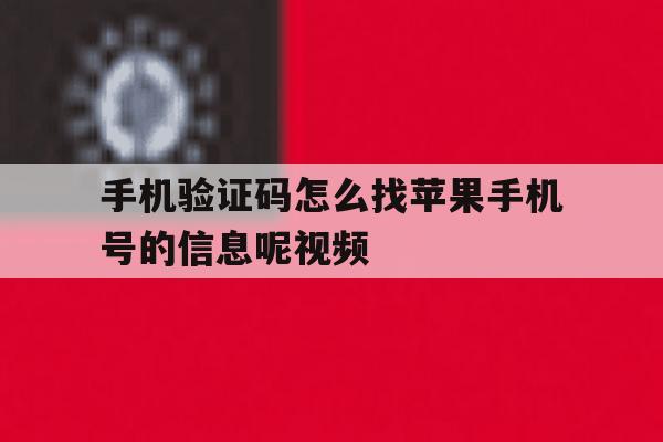 手机验证码怎么找苹果手机号的信息呢视频 手机验证码怎么找苹果手机号的信息呢视频