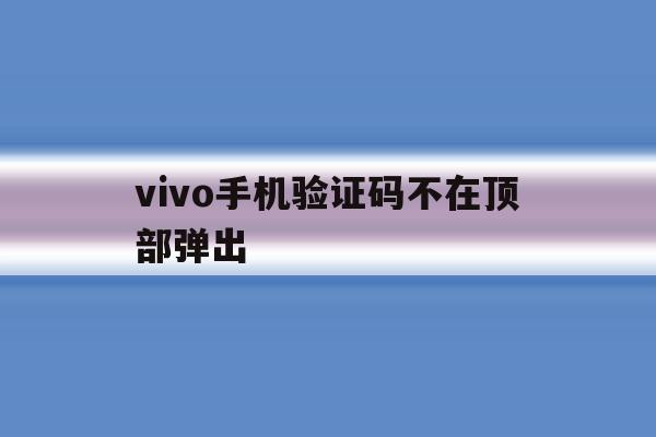 vivo手机验证码不在顶部弹出 vivo手机验证码不在顶部弹出