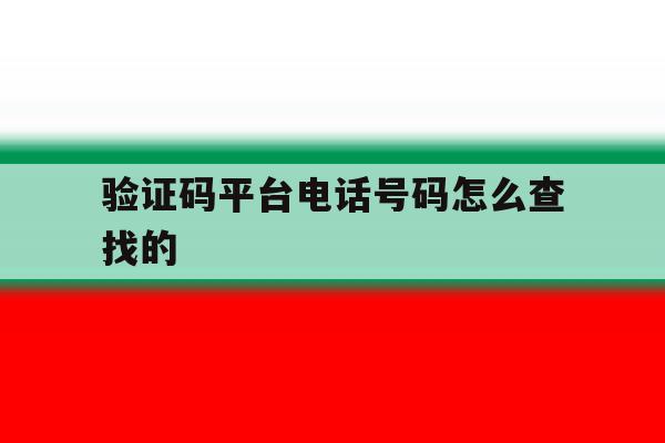 验证码平台电话号码怎么查找的 验证码平台电话号码怎么查找的