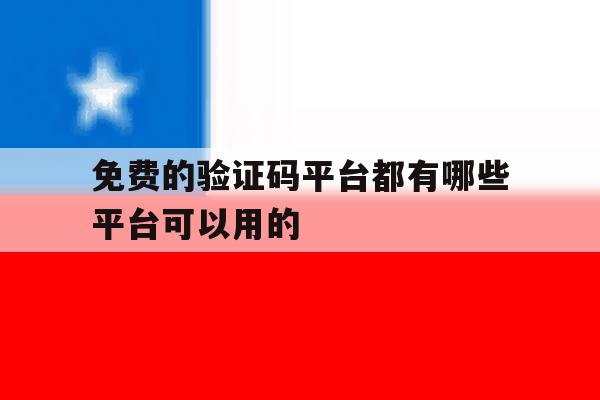 免费的验证码平台都有哪些平台可以用的 免费的验证码平台都有哪些平台可以用的