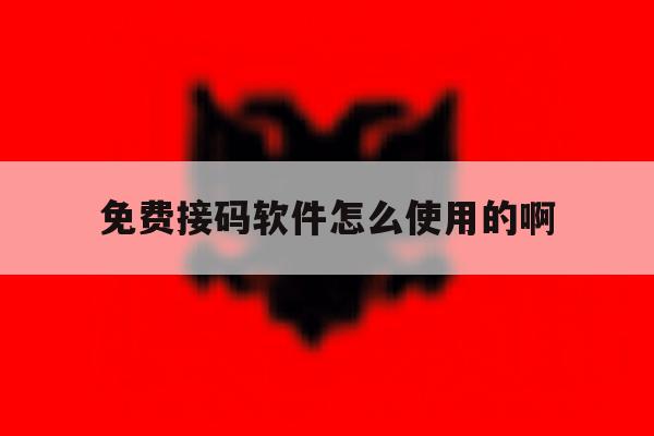 免费接码软件怎么使用的啊 免费接码软件怎么使用的啊