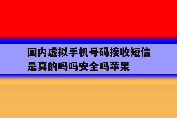 国内虚拟手机号码接收短信是真的吗吗安全吗苹果的简单介绍 国内虚拟手机号码接收短信是真的吗吗安全吗苹果的简单介绍