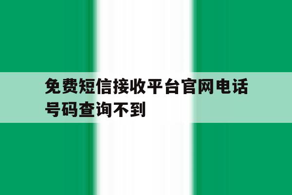 免费短信接收平台官网电话号码查询不到 免费短信接收平台官网电话号码查询不到