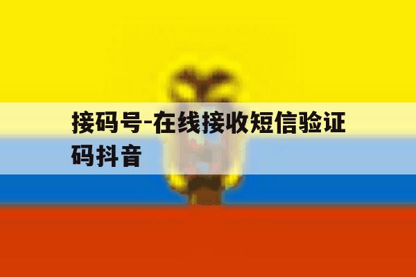 接码号-在线接收短信验证码抖音的简单介绍 接码号-在线接收短信验证码抖音的简单介绍