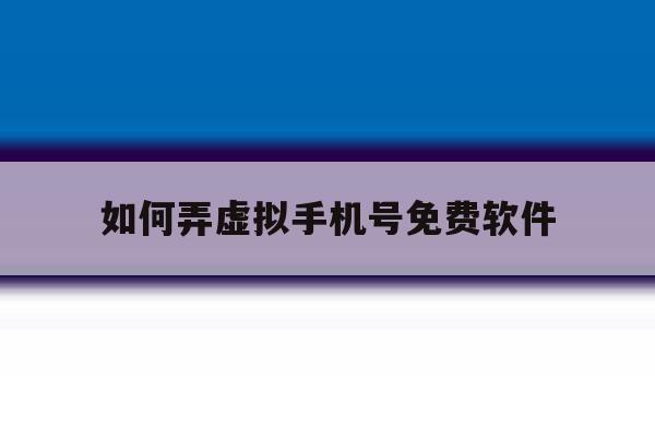 如何弄虚拟手机号免费软件 如何弄虚拟手机号免费软件
