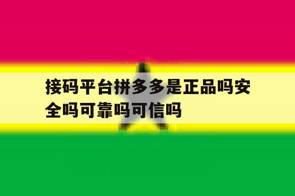 关于接码平台拼多多是正品吗安全吗可靠吗可信吗的信息 关于接码平台拼多多是正品吗安全吗可靠吗可信吗的信息