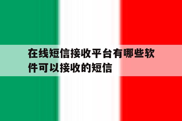 在线短信接收平台有哪些软件可以接收的短信 在线短信接收平台有哪些软件可以接收的短信