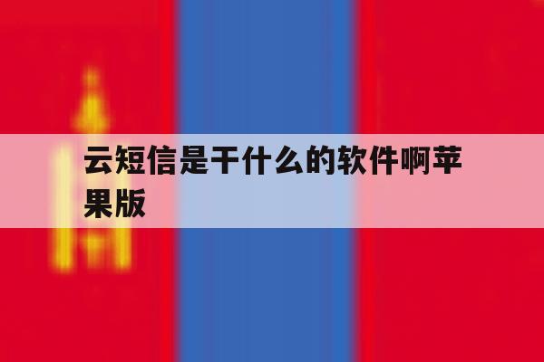 云短信是干什么的软件啊苹果版 云短信是干什么的软件啊苹果版