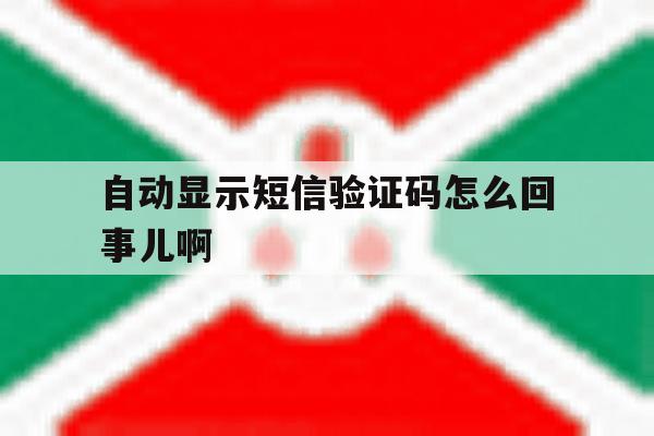 自动显示短信验证码怎么回事儿啊 自动显示短信验证码怎么回事儿啊