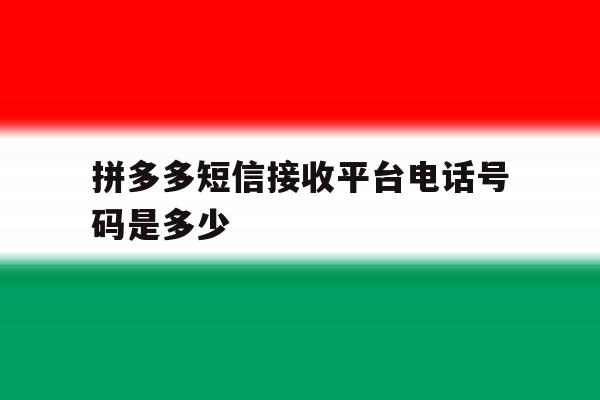 拼多多短信接收平台电话号码是多少 拼多多短信接收平台电话号码是多少