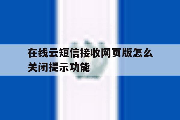 在线云短信接收网页版怎么关闭提示功能的简单介绍 在线云短信接收网页版怎么关闭提示功能的简单介绍