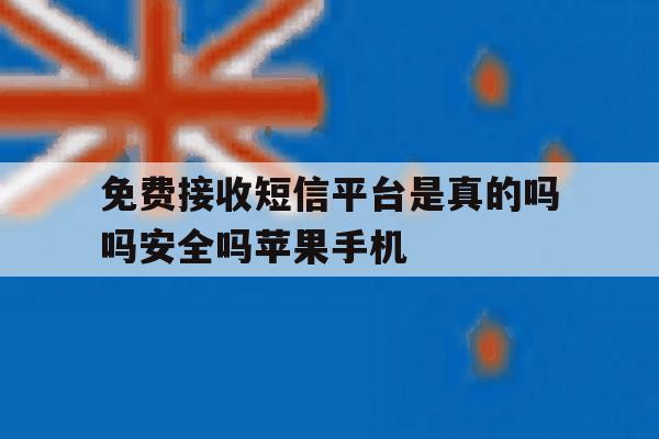 免费接收短信平台是真的吗吗安全吗苹果手机的简单介绍 免费接收短信平台是真的吗吗安全吗苹果手机的简单介绍