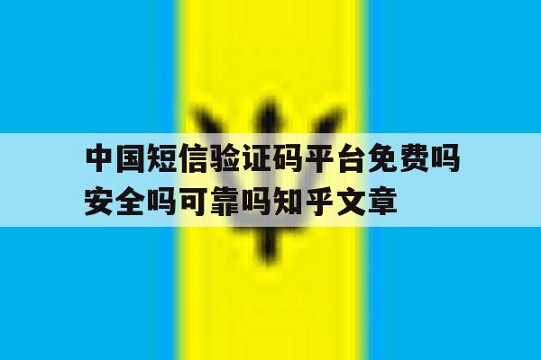 中国短信验证码平台免费吗安全吗可靠吗知乎文章的简单介绍 中国短信验证码平台免费吗安全吗可靠吗知乎文章的简单介绍