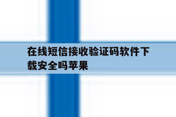 在线短信接收验证码软件下载安全吗苹果 在线短信接收验证码软件下载安全吗苹果