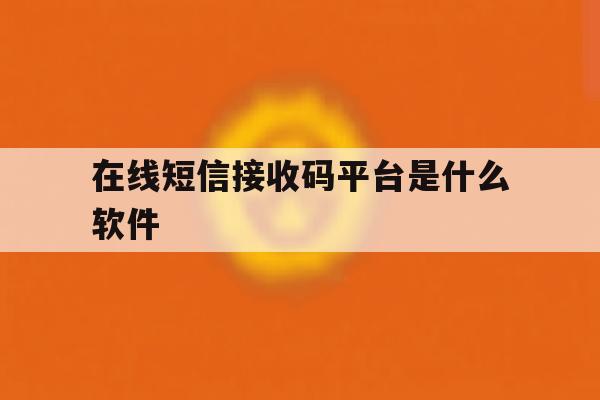 在线短信接收码平台是什么软件 在线短信接收码平台是什么软件