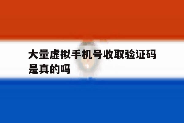 大量虚拟手机号收取验证码是真的吗 大量虚拟手机号收取验证码是真的吗