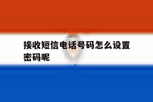 接收短信电话号码怎么设置密码呢 接收短信电话号码怎么设置密码呢