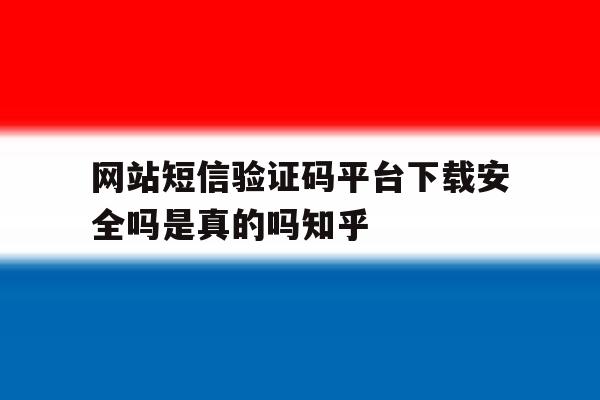 包含网站短信验证码平台下载安全吗是真的吗知乎的词条 包含网站短信验证码平台下载安全吗是真的吗知乎的词条