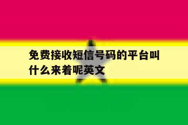 免费接收短信号码的平台叫什么来着呢英文 免费接收短信号码的平台叫什么来着呢英文